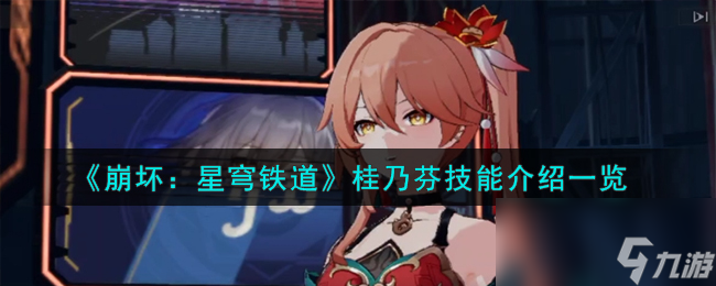 《崩坏：星穹铁道》桂乃芬技能介绍一览