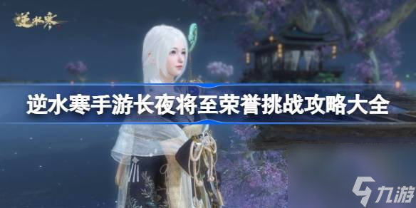 <a id='link_pop' class='keyword-tag' href='https://www.9game.cn/nishuihan1/'>逆水寒手游</a>长夜将至荣誉挑战攻略大全,逆水寒手游长夜将至荣誉挑战怎么过