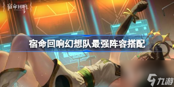 《宿命回响》幻想队最强阵容搭配一览