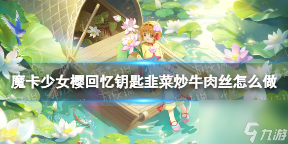 《魔卡少女樱回忆钥匙》韭菜炒牛肉丝怎么做 韭菜炒牛肉丝食谱配方
