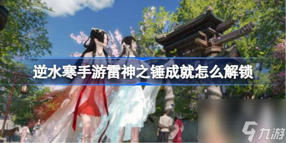 逆水寒手游雷神之锤成就怎么解锁 逆水寒手游雷神之锤成就解锁