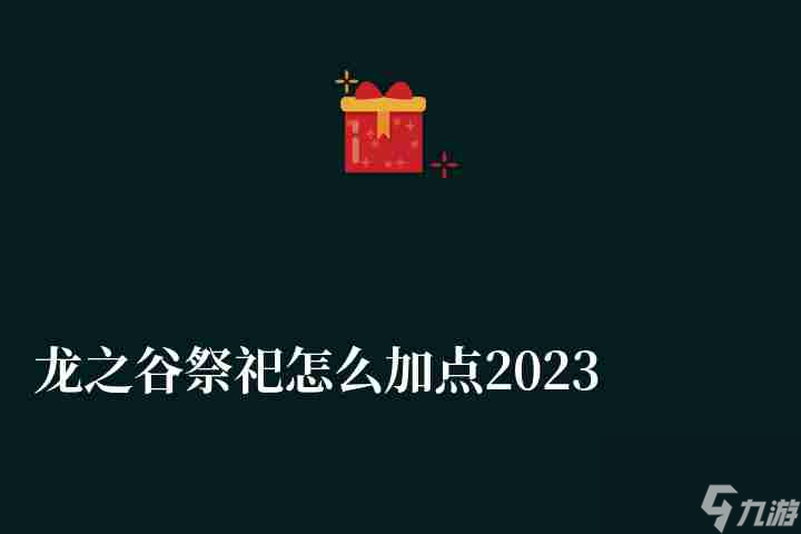 龙之谷祭祀怎么加点2023（技能搭配及刷图加点全攻略）