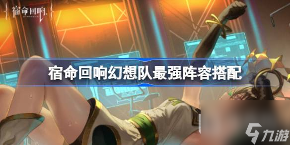 宿命回响幻想队阵容怎么搭配最强
