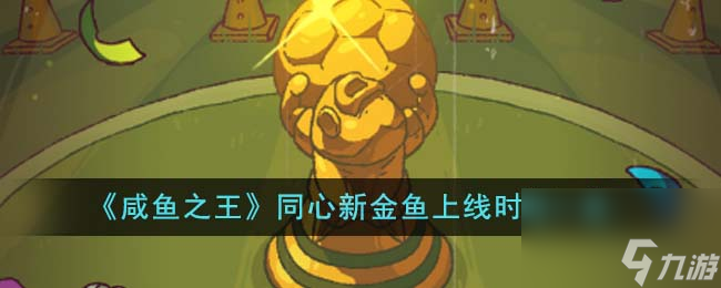 咸鱼之王同心新金鱼什么时候上线-同心新金鱼上线时间一览