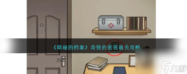 隐秘的档案奇怪的爸爸怎么过-通关攻略