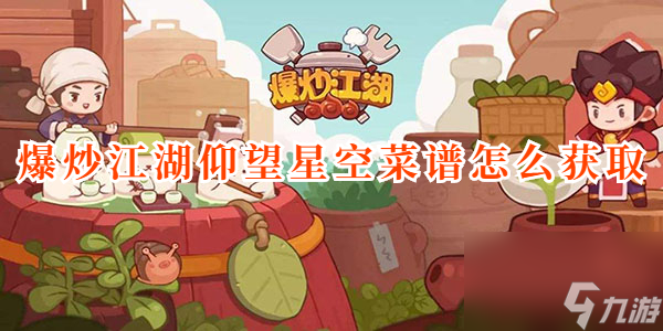 爆炒江湖仰望星空菜谱怎么获取 爆炒江湖仰望星空菜谱获取攻略