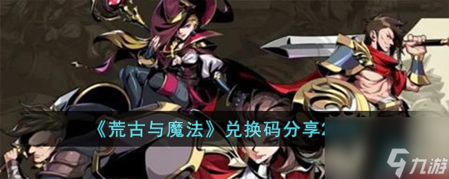 荒古与魔法兑换码有哪些-兑换码分享2023