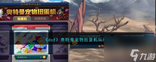 dnf奥特曼联动扭蛋机怎么玩 奥特曼联动扭蛋机活动玩法介绍