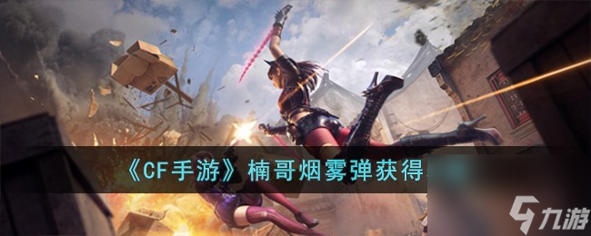CF手游楠哥烟雾弹怎么获得-楠哥烟雾弹获得攻略