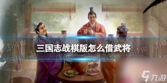 《三国志战棋版》怎么借武将 结义系统玩法介绍