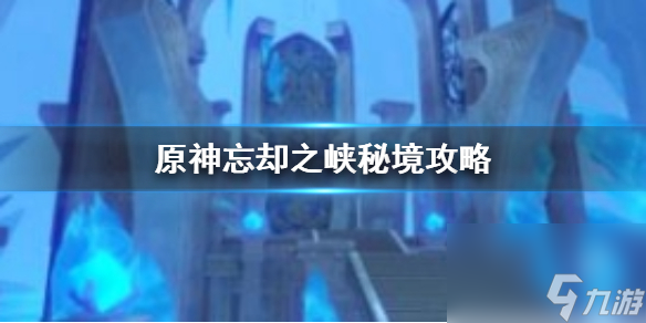 忘却之峡秘境怎么打 原神忘却之峡秘境攻略