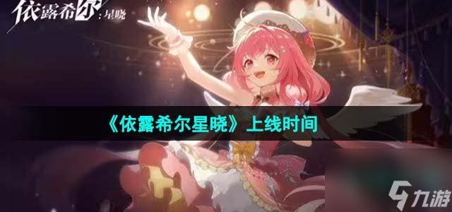 依露希尔星晓什么时候上线_上线时间介绍