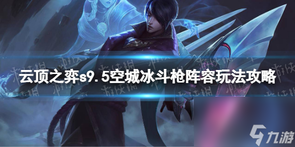 《云顶之弈》s9.5空城冰斗枪阵型玩法攻略 s9.5空城冰斗枪阵型引荐