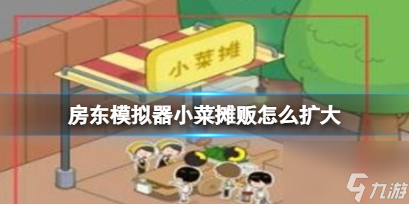 《<a id='link_pop' class='keyword-tag' href='https://www.9game.cn/fangdongmoniqi/'>房东模拟器</a>》小菜摊贩怎么扩大 小菜摊贩扩大方法