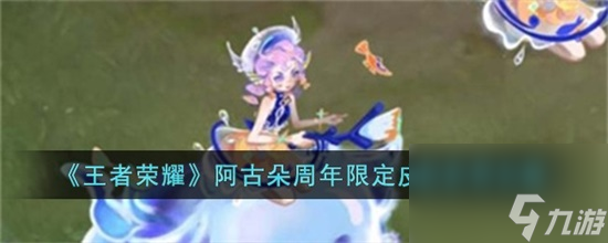 王者荣耀阿古朵周年限定皮肤怎么获得