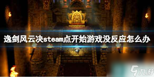 《逸剑风云决》steam点开始游戏没反应怎么办？