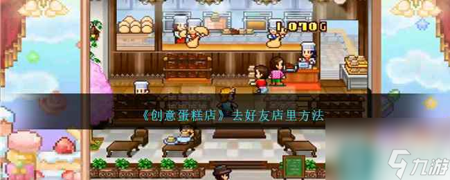 《创意蛋糕店》去好友店里方法