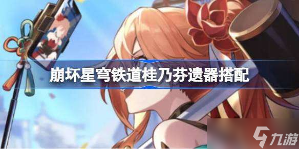 崩坏星穹铁道桂乃芬遗器搭配 崩坏星穹铁道桂乃芬怎么搭配遗器