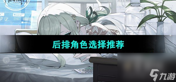 《宿命回响弦上的叹息》后排角色选择推荐