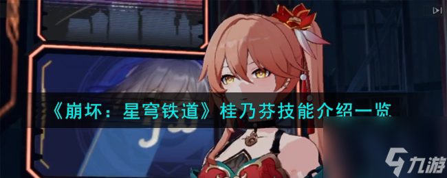 《崩坏：星穹铁道》桂乃芬技能介绍一览