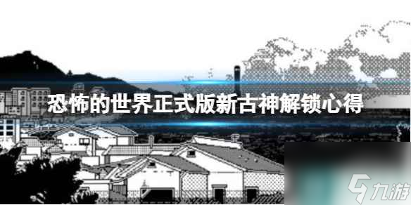 《恐怖的世界》正式版新古神怎么樣？正式版新古神解鎖心得