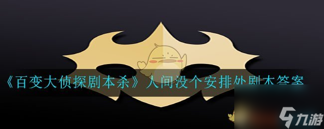 百变大侦探剧本杀人间没个安排处剧本答案