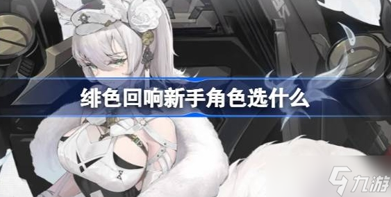 绯色回响新手角色选什么