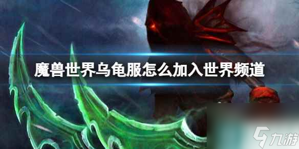 《魔兽世界》、乌龟服加入世界频道方法