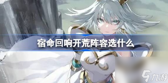 宿命回响开荒阵容选什么