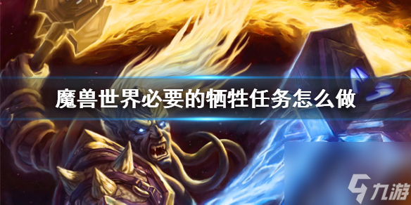 《<a id='link_pop' class='keyword-tag' href='https://www.9game.cn/moshoushijie2/'>魔兽世界</a>》必要的牺牲任务攻略