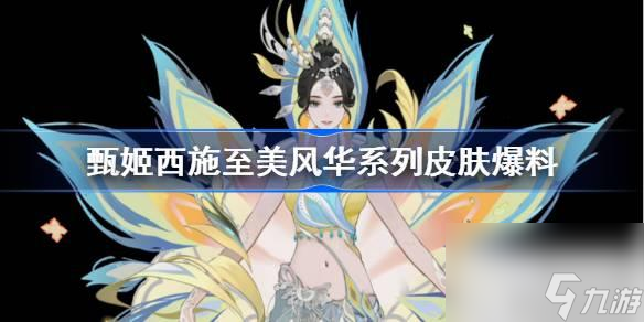 王者荣耀甄姬西施至美风华系列皮肤详情