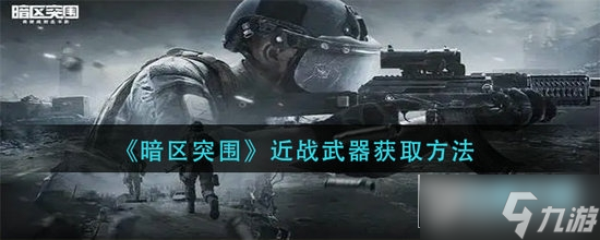 暗區(qū)突圍在哪里買近戰(zhàn)武器?暗區(qū)突圍近戰(zhàn)武器獲取大全