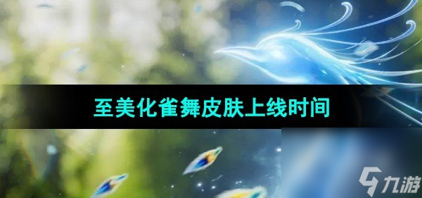 《王者荣耀》甄姬至美化雀舞皮肤上线时间
