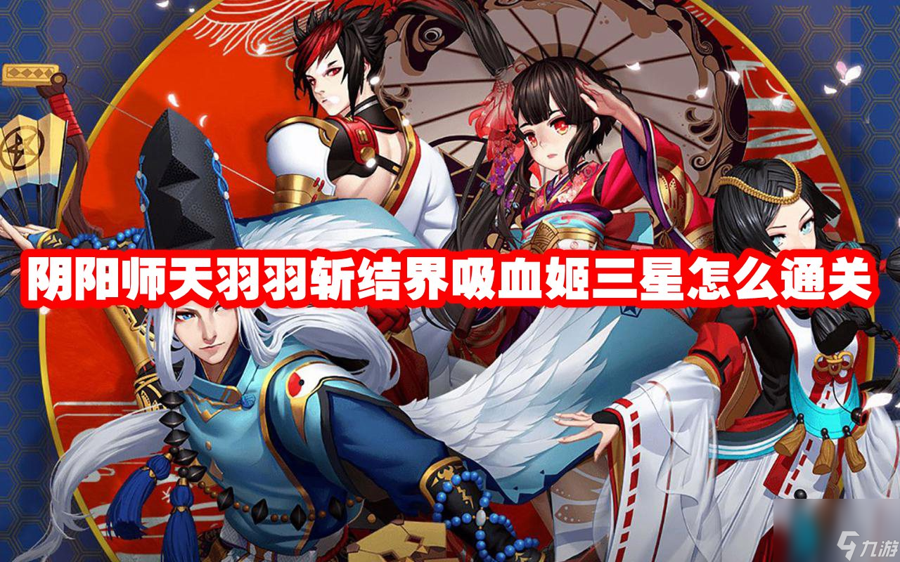 阴阳师天羽羽斩结界吸血姬三星怎么通关