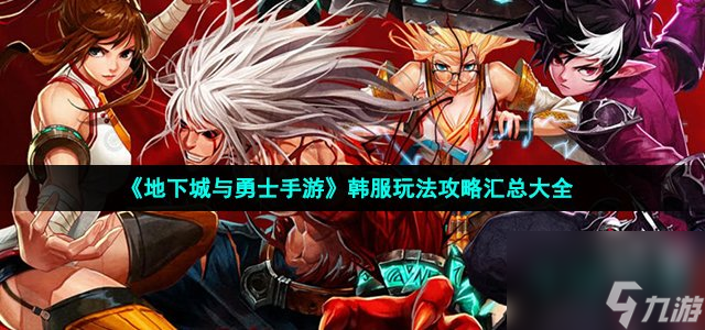 dnf手游韩服玩法攻略_地下城与勇士手游韩服玩法攻略汇总大全