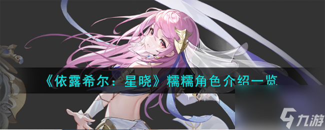 依露希爾星曉糯糯角色怎么樣-糯糯角色介紹一覽