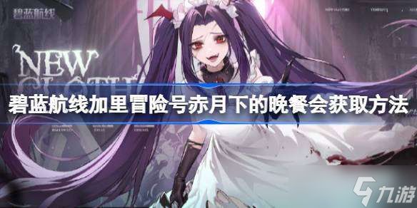 碧蓝航线加里冒险号赤月下的晚餐会怎么获取 碧蓝航线加里冒险号赤月下的晚餐会获取方法