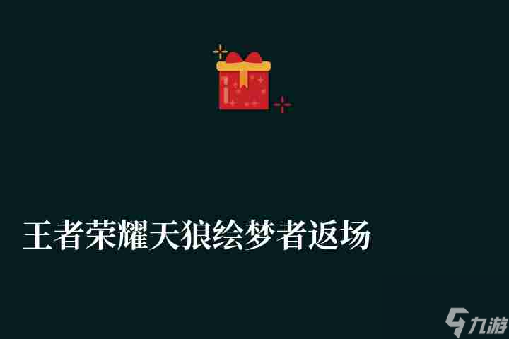 王者榮耀天狼繪夢(mèng)者返場時(shí)間2023（返場價(jià)格介紹及獲得方法）