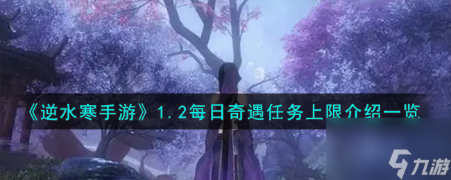 逆水寒手游1.2每日奇遇任务上限怎么样-1.2每日奇遇任务上限介绍一览