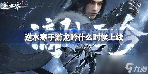 《<a id='link_pop' class='keyword-tag' href='https://www.9game.cn/nishuihan1/'>逆水寒手游</a>》龙吟上线时间一览
