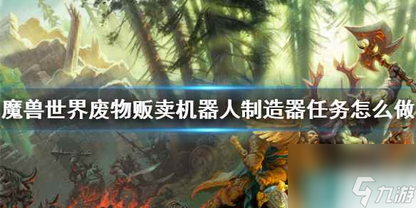 《魔兽世界》废物贩卖机器人制造器任务攻略