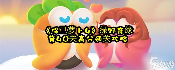 《保卫萝卜4》绿野奇缘第40关高分通关攻略