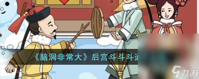 《腦洞非常大》后宮斗斗斗通關攻略分享