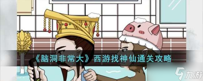 《脑洞非常大》西游找神仙通关攻略