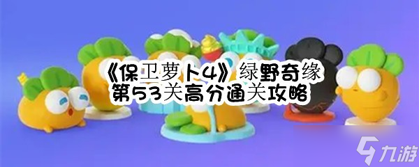 《保卫萝卜4》绿野奇缘第53关高分通关攻略