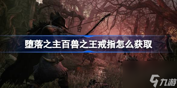 堕落之主<a id='link_pop' class='keyword-tag' href='https://www.9game.cn/baishouzhiwang/'>百兽之王</a>戒指怎么获取,堕落之主百兽之王戒指获得方法