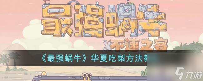 最强蜗牛华夏怎么吃梨-华夏吃梨方法教程