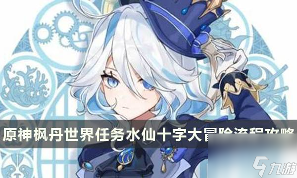 原神4.0枫丹世界任务水仙十字大冒险任务攻略