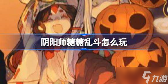 阴阳师糖糖乱斗怎么玩 阴阳师糖糖乱斗活动介绍