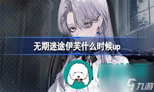 无期迷途伊芙up卡池什么时候开启-无期迷途伊芙up卡池的详细开启时间